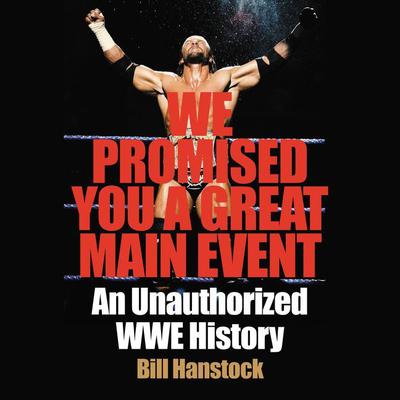 We Promised You a Great Main Event: An Unauthorized WWE History Audiobook, by Bill Hanstock