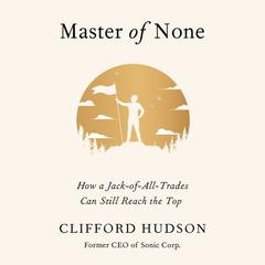 Master of None: How a Jack-of-All-Trades Can Still Reach the Top Audiobook, by Clifford Hudson