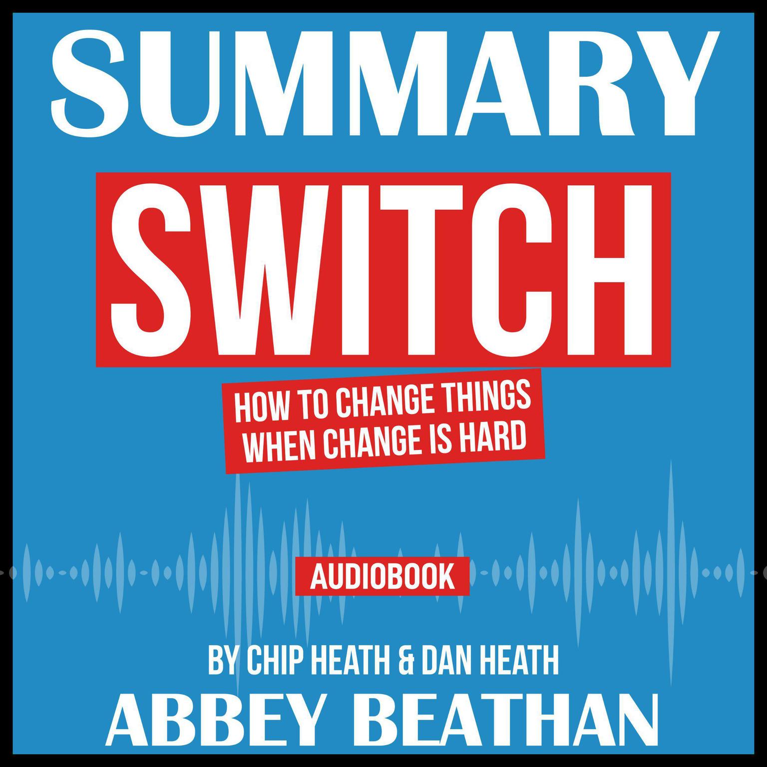 Summary of Switch: How to Change Things When Change Is Hard by Chip Heath & Dan Heath Audiobook, by Abbey Beathan