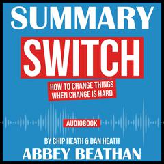 Summary of Switch: How to Change Things When Change Is Hard by Chip Heath & Dan Heath Audiobook, by Abbey Beathan