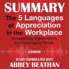 Summary of The 5 Languages of Appreciation in the Workplace: Empowering Organizations by Encouraging People by Gary Chapman & Paul White Audiobook, by Abbey Beathan
