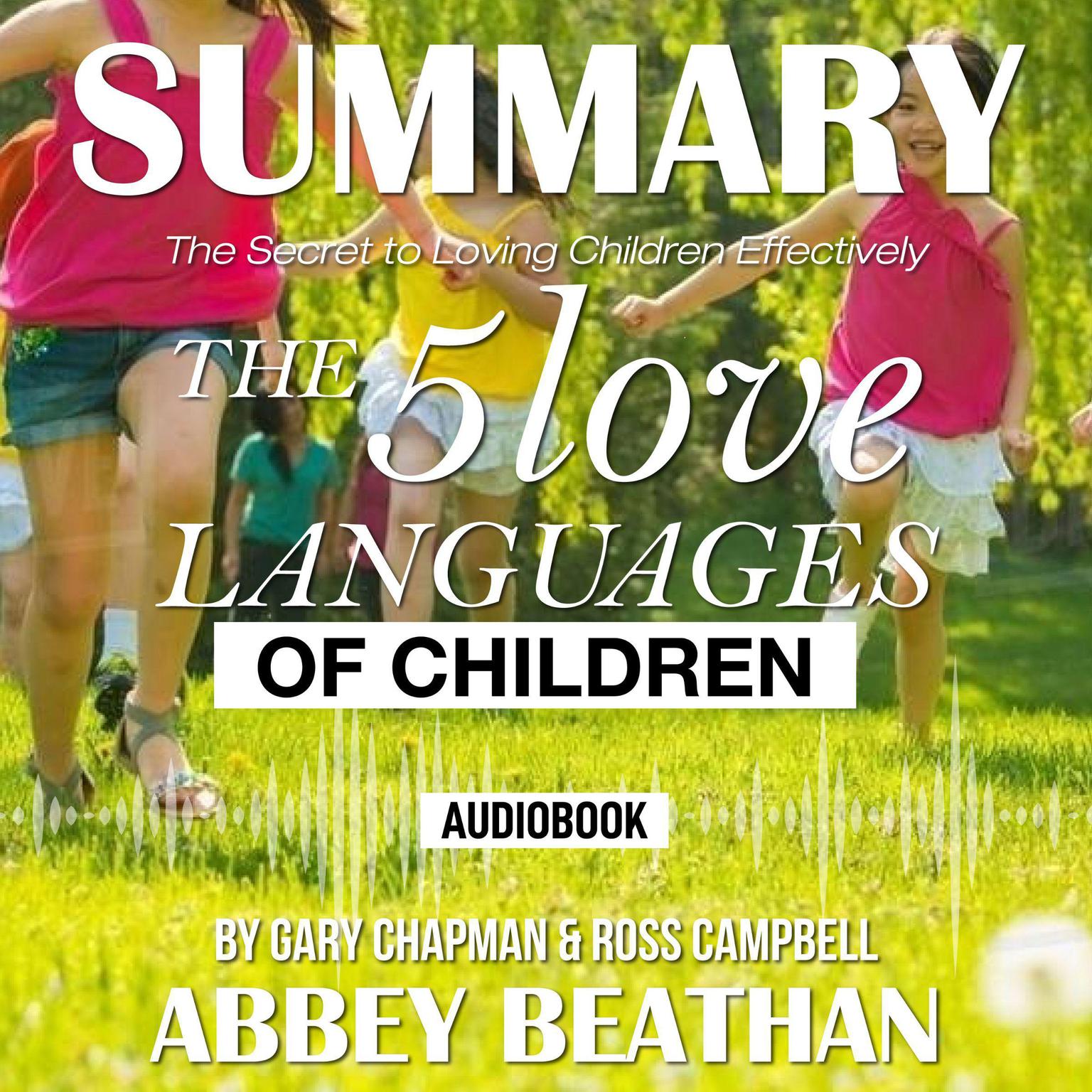 Summary of The 5 Love Languages of Children: The Secret to Loving Children Effectively by Gary Chapman & Ross Campbell Audiobook, by Abbey Beathan