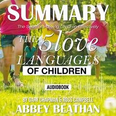 Summary of The 5 Love Languages of Children: The Secret to Loving Children Effectively by Gary Chapman & Ross Campbell Audiobook, by Abbey Beathan
