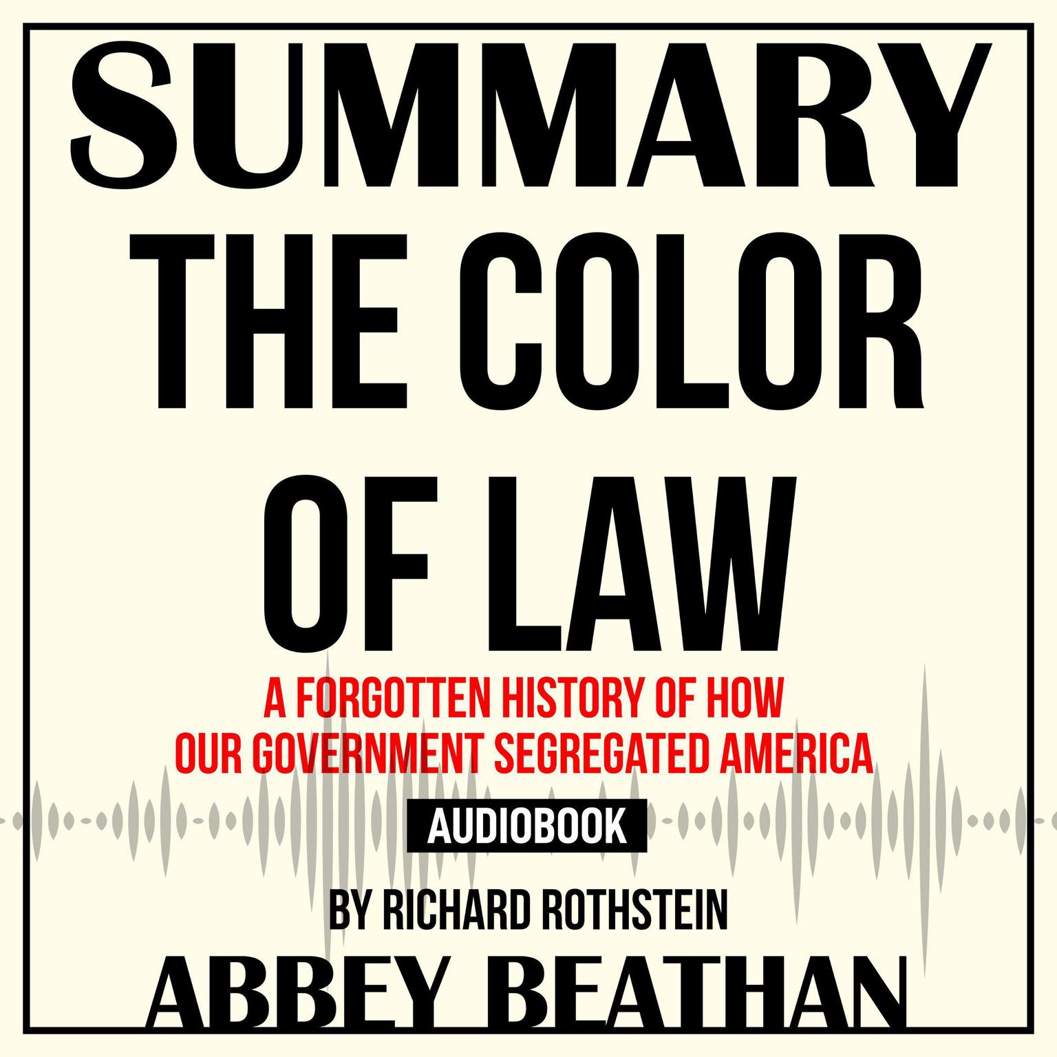 Summary of The Color of Law: A Forgotten History of How Our Government Segregated America by Richard Rothstein Audiobook, by Abbey Beathan