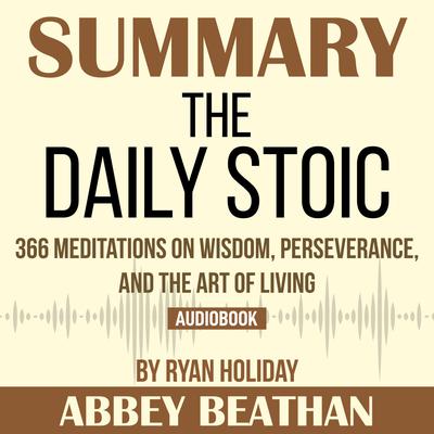 Summary of The Daily Stoic: 366 Meditations on Wisdom, Perseverance, and the Art of Living by Ryan Holiday Audiobook, by 