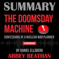Summary of The Doomsday Machine: Confessions of a Nuclear War Planner by Daniel Ellsberg Audiobook, by Abbey Beathan