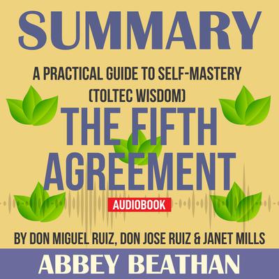 Summary of The Fifth Agreement: A Practical Guide to Self-Mastery (Toltec Wisdom) by Don Miguel Ruiz, Don Jose Ruiz & Janet Mills Audiobook, by 