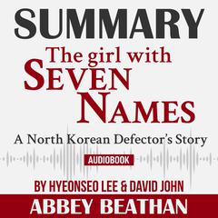 Summary of The Girl with Seven Names: A North Korean Defector’s Story by Hyeonseo Lee & David John Audiobook, by Abbey Beathan