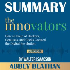 Summary of The Innovators: How a Group of Hackers, Geniuses, and Geeks Created the Digital Revolution by Walter Isaacson Audiobook, by Abbey Beathan