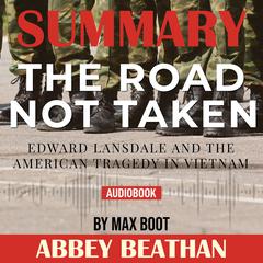 Summary of The Road Not Taken: Edward Lansdale and the American Tragedy in Vietnam by Max Boot Audiobook, by Abbey Beathan