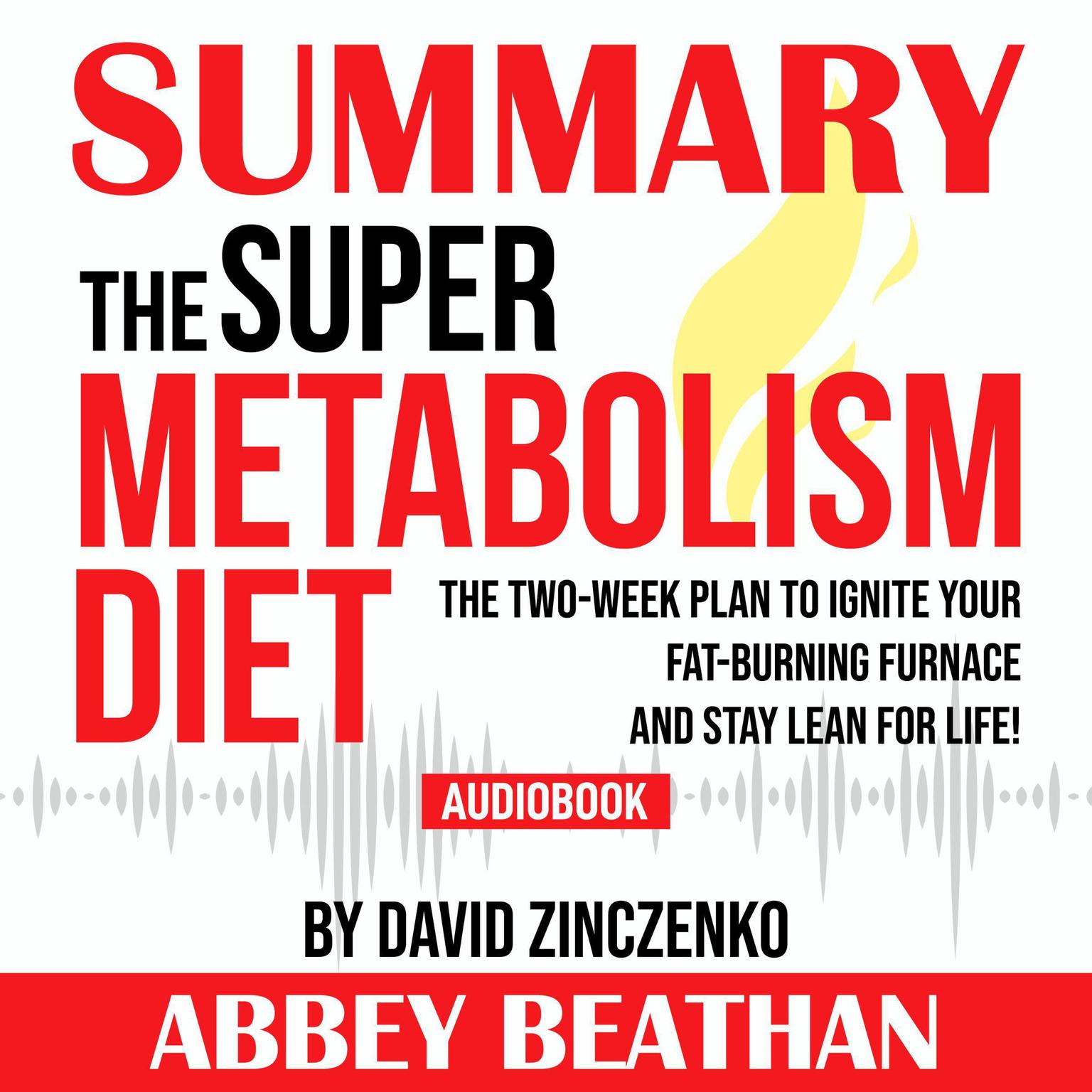 Summary of The Super Metabolism Diet: The Two-Week Plan to Ignite Your Fat-Burning Furnace and Stay Lean for Life! by David Zinczenko Audiobook, by Abbey Beathan