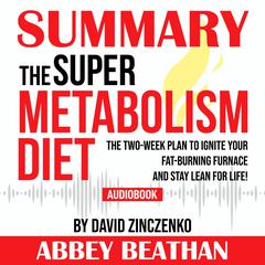 Summary of The Super Metabolism Diet: The Two-Week Plan to Ignite Your Fat-Burning Furnace and Stay Lean for Life! by David Zinczenko Audiobook, by 