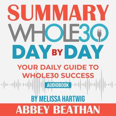 Summary of The Whole30 Day by Day: Your Daily Guide to Whole30 Success by Melissa Hartwig Audiobook, by Abbey Beathan