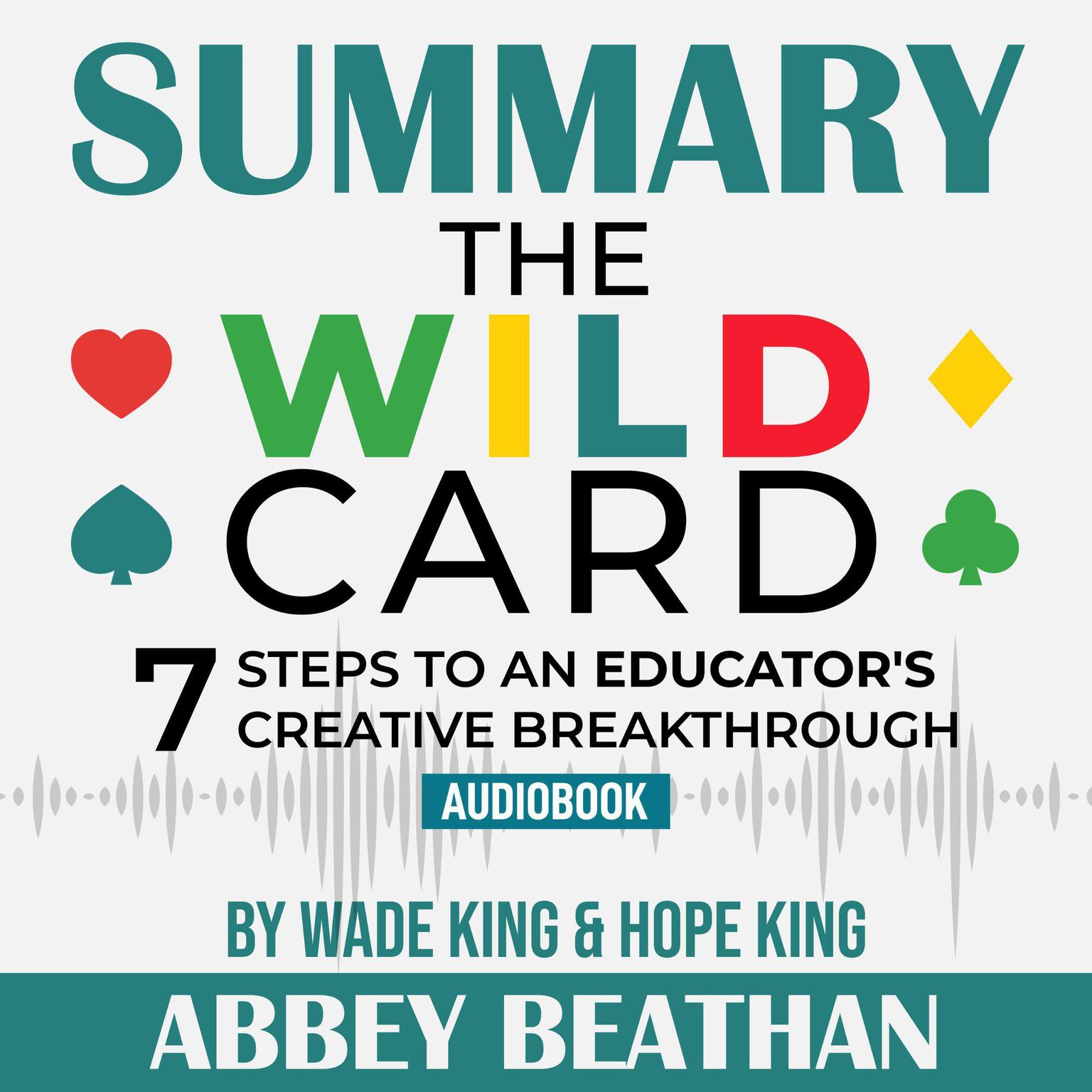 Summary of The Wild Card: 7 Steps to an Educators Creative Breakthrough by Wade King & Hope King Audiobook, by Abbey Beathan