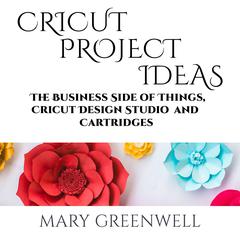 Cricut Projects Ideas: The Business Side of Things, Cricut Design Studio and Cartridges Audiobook, by Mary Greenwell
