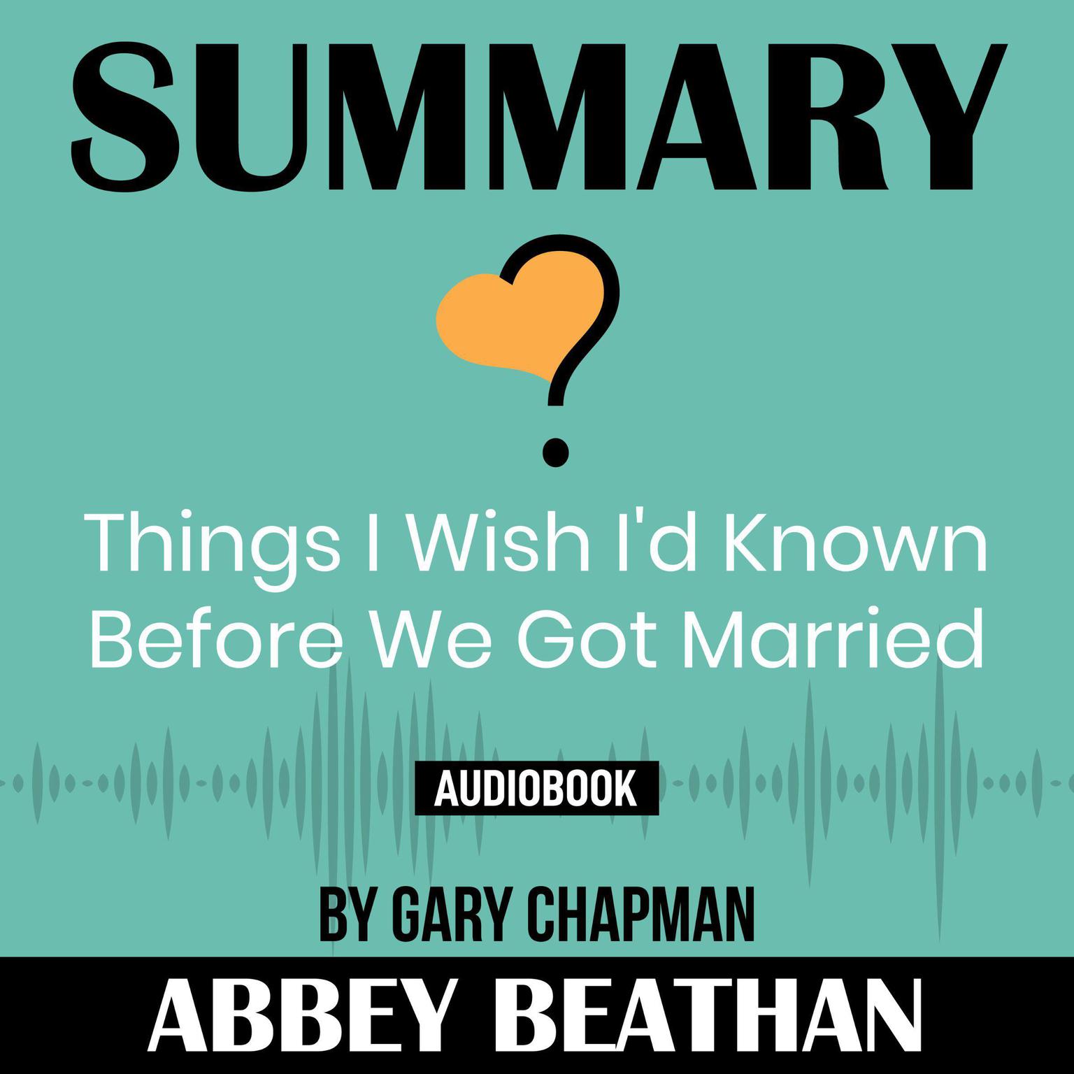 Summary Of Things I Wish I D Known Before We Got Married By Gary Chapman Audiobook By Abbey Beathan
