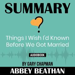 Summary of Things I Wish Id Known Before We Got Married by Gary Chapman Audiobook, by Abbey Beathan
