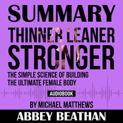 Summary of Thinner Leaner Stronger: The Simple Science of Building the Ultimate Female Body by Michael Matthews Audiobook, by Abbey Beathan