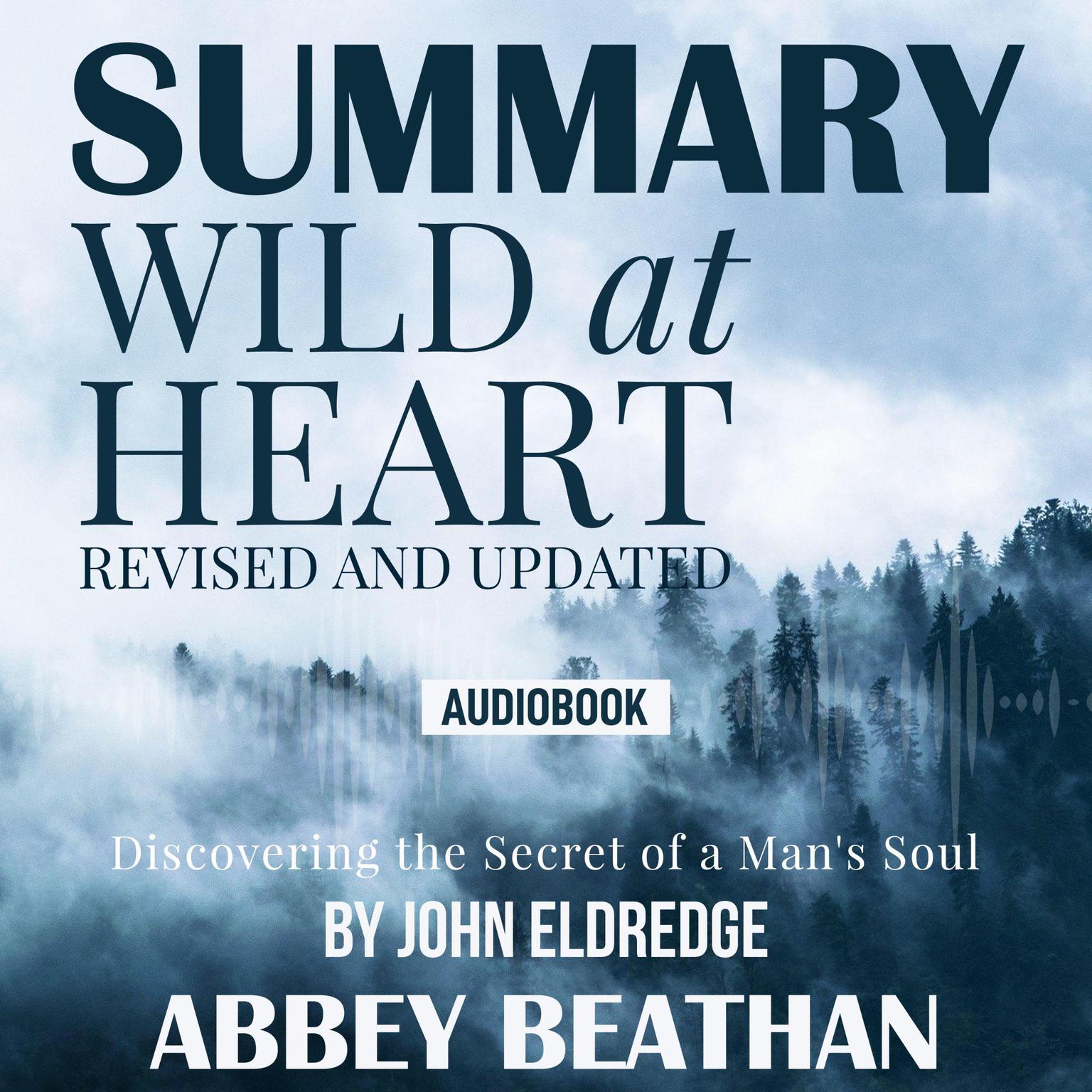 Summary of Wild at Heart Revised and Updated: Discovering the Secret of a Mans Soul by John Eldredge Audiobook, by Abbey Beathan