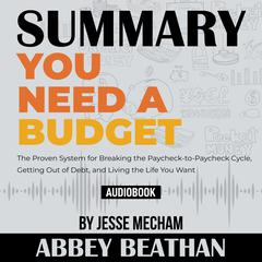 Summary of You Need a Budget: The Proven System for Breaking the Paycheck-to-Paycheck Cycle, Getting Out of Debt, and Living the Life You Want by Jesse Mecham Audiobook, by Abbey Beathan