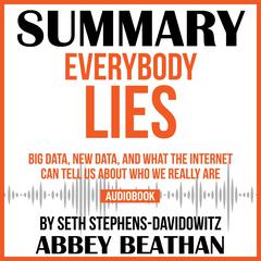 Summary of Everybody Lies: Big Data, New Data, and What the Internet Can Tell Us About Who We Really Are by Seth Stephens-Davidowitz Audiobook, by Abbey Beathan