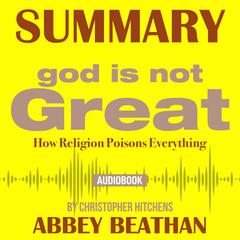 Summary of God Is Not Great: How Religion Poisons Everything by Christopher Hitchens Audiobook, by Abbey Beathan