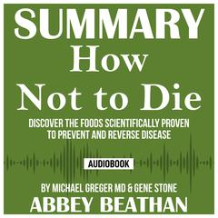 Summary of How Not to Die: Discover the Foods Scientifically Proven to Prevent and Reverse Disease by Michael Greger Md & Gene Stone Audiobook, by Abbey Beathan
