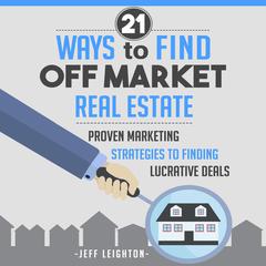 21 Ways to Find Off Market Real Estate: Proven Marketing Strategies to Finding Lucrative Deals Audiobook, by Jeff Leighton