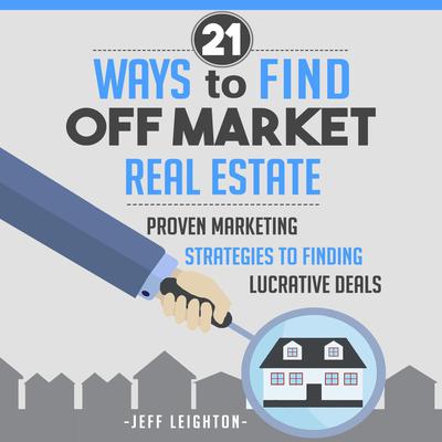 21 Ways to Find Off Market Real Estate: Proven Marketing Strategies to Finding Lucrative Deals Audiobook, by 