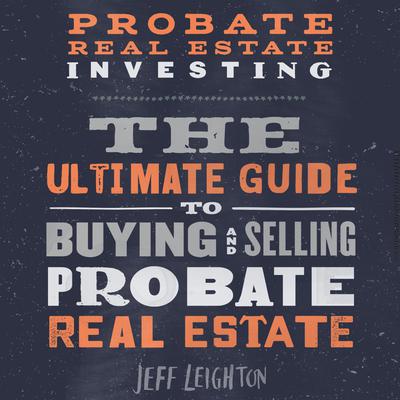 Probate Real Estate Investing: The Ultimate Guide To Buying And Selling Probate Real Estate Audiobook, by 