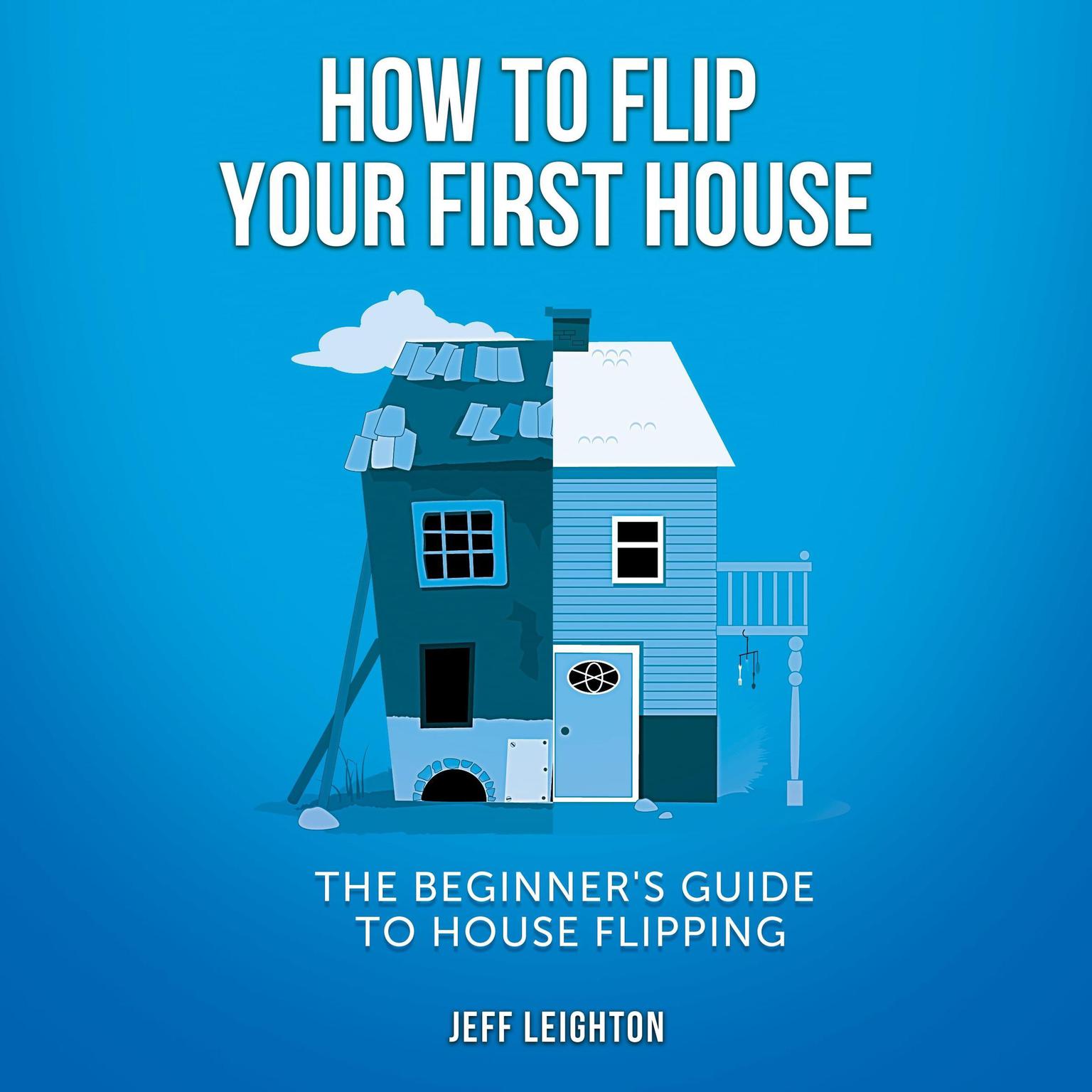 How To Flip Your First House: The Beginners Guide To House Flipping Audiobook, by Jeff Leighton