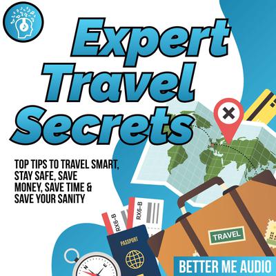 Expert Travel Secrets: Top Tips to Travel Smart, Stay Safe, Save Money, Save Time & Save Your Sanity Audiobook, by Better Me Audio