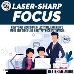 Laser-Sharp Focus: How to Get More Done In Less Time, Experience More Self Discipline & Destroy Procrastination Audiobook, by Better Me Audio