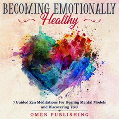 Becoming Emotionally Healthy: 7 Guided Zen Meditations For Healing Mental Models and Discovering YOU Audiobook, by Omen Publishing