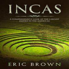Incas: A Comprehensive Look at the Largest Empire in the Americas Audiobook, by Eric Brown