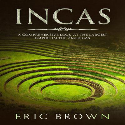 Incas: A Comprehensive Look at the Largest Empire in the Americas Audiobook, by Eric Brown