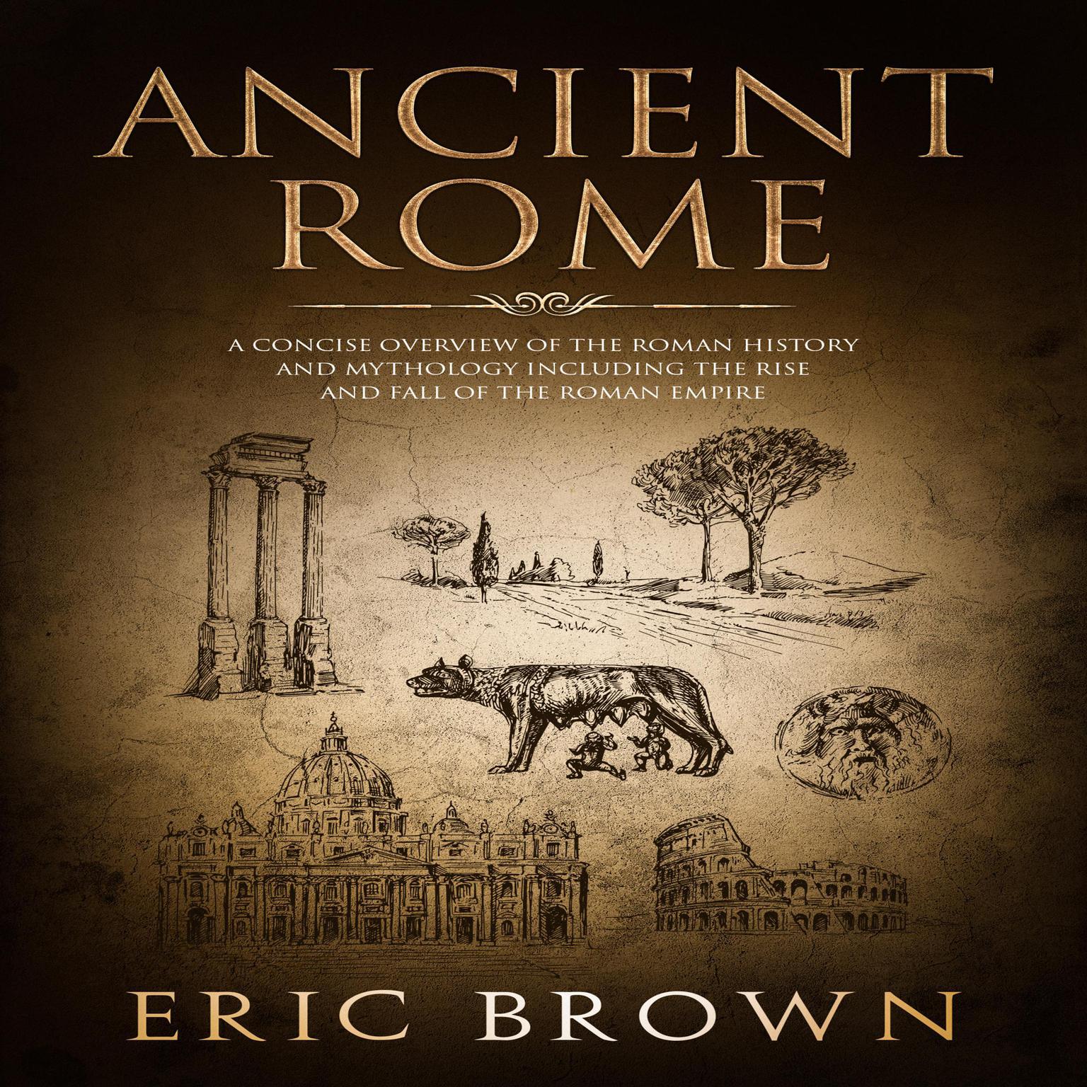 Ancient Rome: A Concise Overview of the Roman History and Mythology Including the Rise and Fall of the Roman Empire Audiobook, by Eric Brown