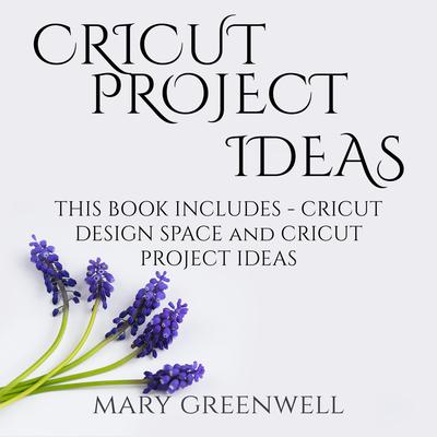 Cricut Project Ideas: This Book Includes - Cricut Design Space and Cricut Project Ideas Audiobook, by Mary Greenwell