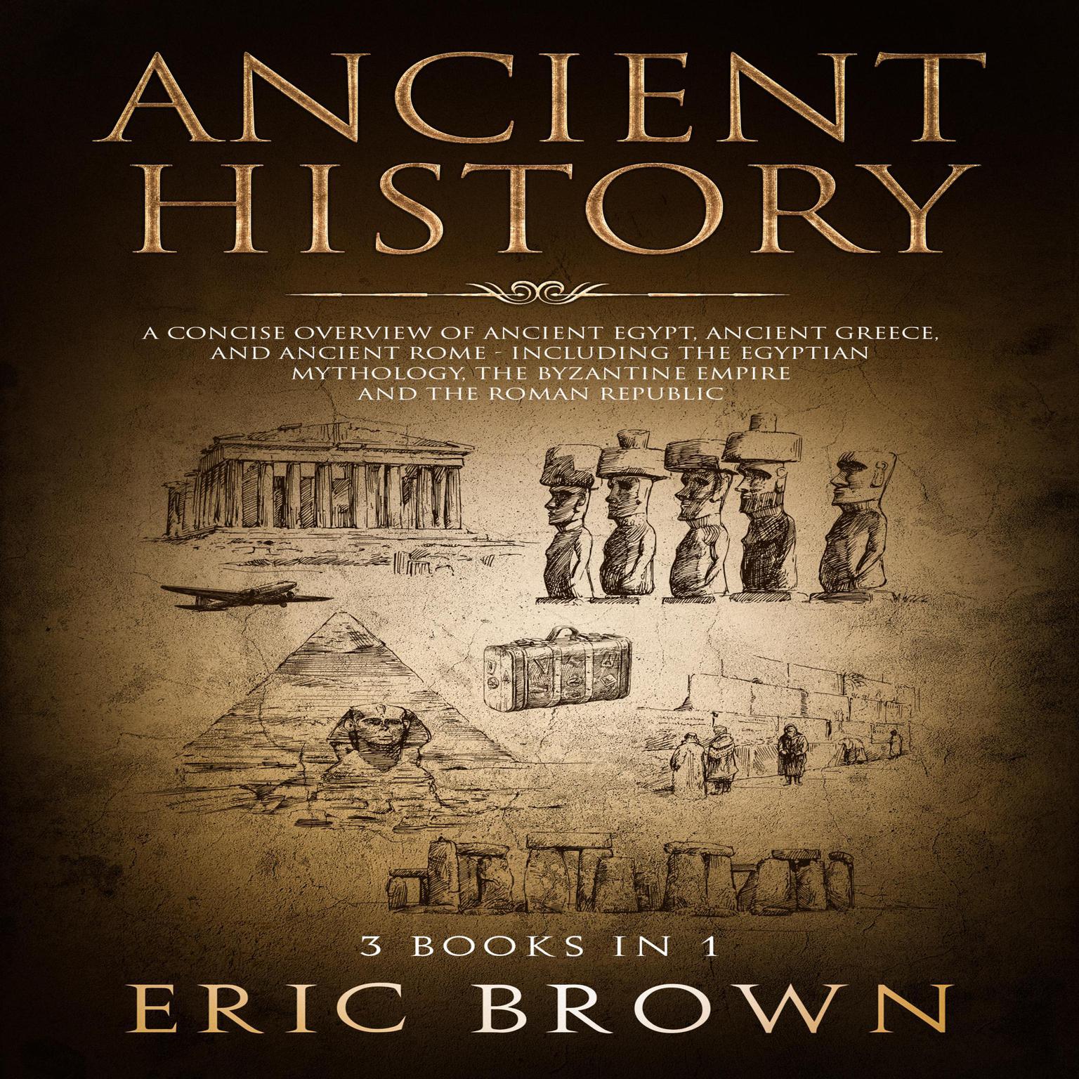Ancient History: A Concise Overview of Ancient Egypt, Ancient Greece, and Ancient Rome: Including the Egyptian Mythology, the Byzantine Empire and the Roman Republic Audiobook, by Eric Brown