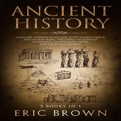 Ancient History: A Concise Overview of Ancient Egypt, Ancient Greece, and Ancient Rome: Including the Egyptian Mythology, the Byzantine Empire and the Roman Republic Audiobook, by 