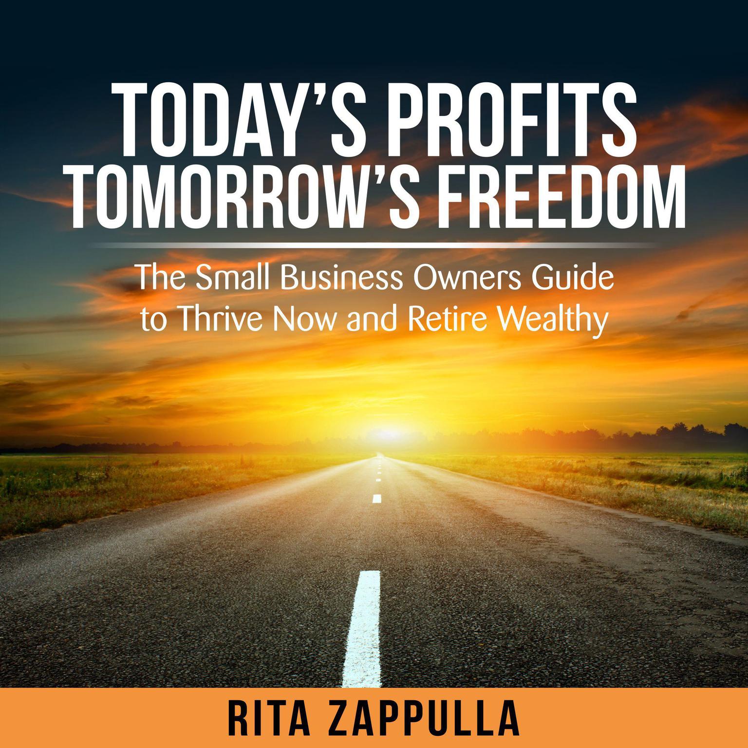 Todays Profits Tomorrows Freedom - the small business owners guide to thrive now and retire wealthy Audiobook, by Rita Zappulla