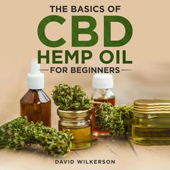 The Basics Of CBD Hemp Oil For Beginners Audiobook, by David Wilkerson