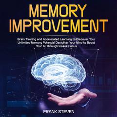 Memory improvement,Brain Training and accelerated learning to discover your unlimited memory potential Declutter your mind to boost your IQ  through insane focus Audiobook, by Frank Steven