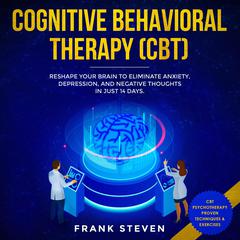 Cognitive Behavioral Therapy (CBT) Reshape your brain to eliminate Anxiety,depression and negative thoughts in just 14 days Audiobook, by Frank Steven