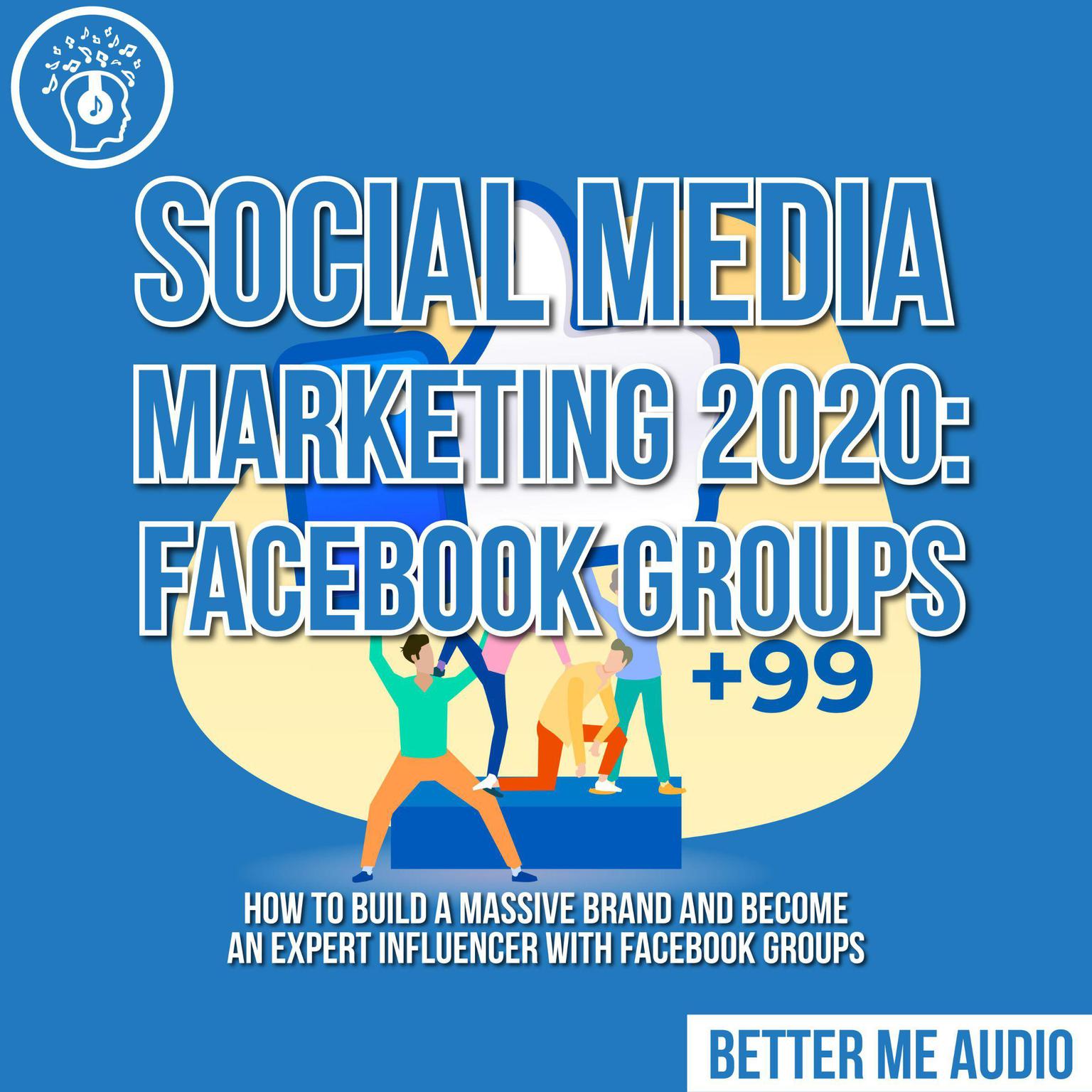 Social Media Marketing 2020: Facebook Groups: How to Build a Massive Brand and Become an Expert Influencer With Facebook Groups Audiobook, by Better Me Audio
