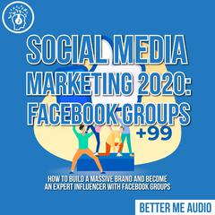 Social Media Marketing 2020: Facebook Groups: How to Build a Massive Brand and Become an Expert Influencer With Facebook Groups Audiobook, by 