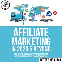 Affiliate Marketing in 2020 & Beyond: How to Make Money Online & Start Building Your Passive Income Empire with Affiliate Marketing Audiobook, by 