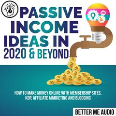 Passive Income Ideas in 2020 & Beyond: How to Make Money Online With Membership Sites, KDP, Affiliate Marketing and Blogging Audiobook, by Better Me Audio