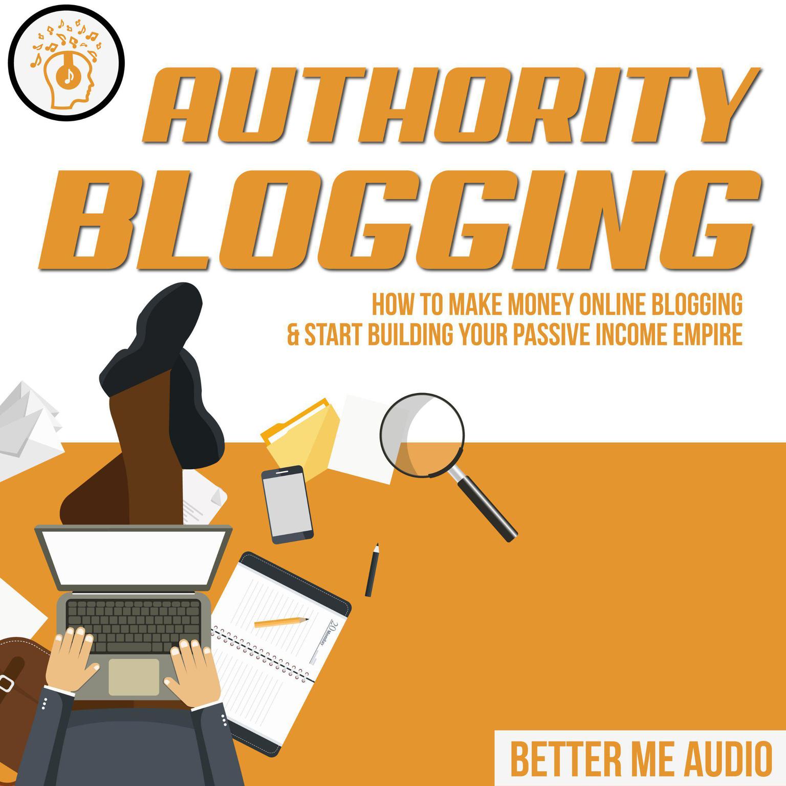 Authority Blogging: How to Make Money Online Blogging & Start Building Your Passive Income Empire Audiobook, by Better Me Audio