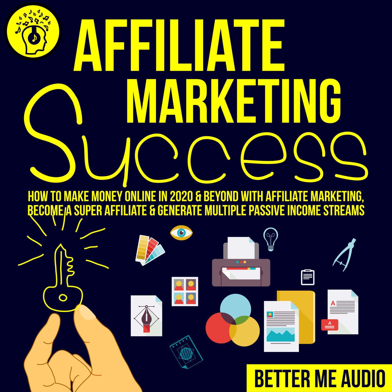 Affiliate Marketing Success: How to Make Money Online in 2020 & Beyond With Affiliate Marketing, Become A Super Affiliate & Generate Multiple Passive Income Streams Audiobook, by Better Me Audio